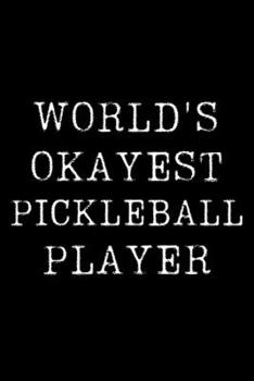 World's Okayest Pickleball Player: Blank Lined Journal For Taking Notes, Journaling, Funny Gift, Gag Gift For Coworker or Family Member