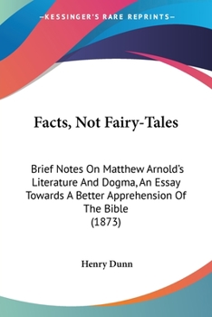 Paperback Facts, Not Fairy-Tales: Brief Notes On Matthew Arnold's Literature And Dogma, An Essay Towards A Better Apprehension Of The Bible (1873) Book