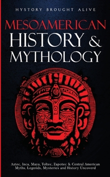Paperback Mesoamerican History & Mythology: Aztec, Inca, Maya, Toltec, Zapotec & Central American Myths, Legends, Mysteries & History Uncovered Book