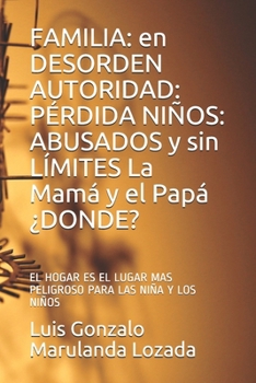 Familia: en DESORDEN AUTORIDAD: P�RDIDA NI�OS: ABUSADOS y sin L�MITES La Mam� y el Pap� �DONDE?: EL HOGAR ES EL LUGAR MAS PELIGROSO PARA LAS NI�OS (A)