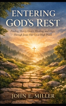 ENTERING GOD’S REST: Finding Mercy, Grace, Healing, and Hope Through Jesus Our Great High Priest
