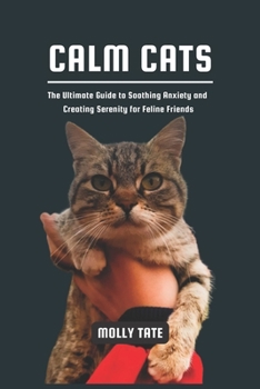 Paperback Calm Cats: The Ultimate Guide to Soothing Anxiety and Creating Serenity for Feline Friends Book