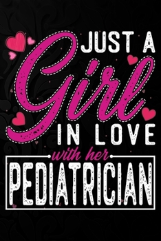 Just A Girl In Love With Her  Pediatrician: Cute Valentine's day or anniversary notebook for a girl whose boyfriend or husband is an awesome  Pediatrician.  100 Pages 6X9 Inch Lined journal notebook.