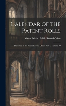 Hardcover Calendar of the Patent Rolls: Preserved in the Public Record Office, Part 4, volume 10 Book