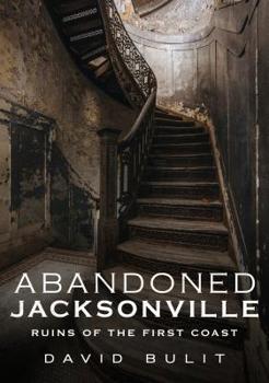Paperback Abandoned Jacksonville: Ruins of the First Coast Book