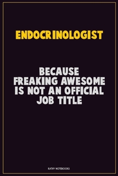 Endocrinologist, Because Freaking Awesome Is Not An Official Job Title: Career Motivational Quotes 6x9 120 Pages Blank Lined Notebook Journal