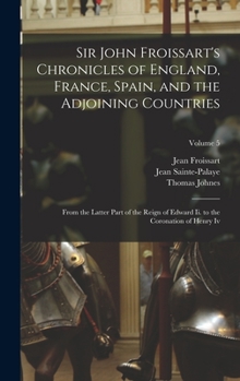 Hardcover Sir John Froissart's Chronicles of England, France, Spain, and the Adjoining Countries: From the Latter Part of the Reign of Edward Ii. to the Coronat Book