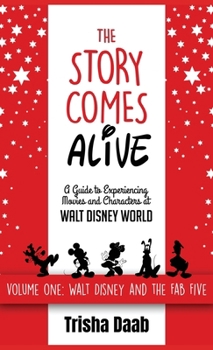 The Story Comes Alive: A Guide to Experiencing Movies and Characters at Walt Disney World: Volume One: Walt and the Fab Five