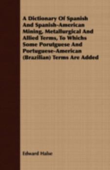 Paperback A Dictionary Of Spanish And Spanish-American Mining, Metallurgical And Allied Terms, To Whichs Some Porutguese And Portuguese-American (Brazilian) Ter Book