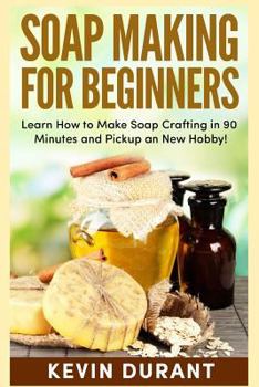 Paperback Soap Making For Beginners: Learn How to Make Soap Crafting in 90 Minutes and Pickup an New Hobby! Book