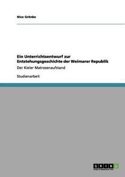 Paperback Ein Unterrichtsentwurf zur Entstehungsgeschichte der Weimarer Republik: Der Kieler Matrosenaufstand [German] Book