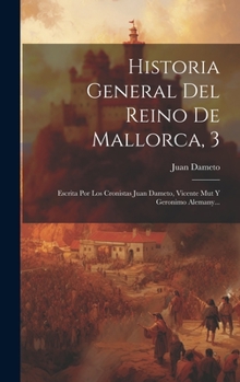 Hardcover Historia General Del Reino De Mallorca, 3: Escrita Por Los Cronistas Juan Dameto, Vicente Mut Y Geronimo Alemany... [Spanish] Book