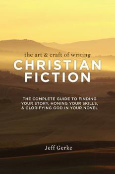 Paperback The Art & Craft of Writing Christian Fiction: The Complete Guide to Finding Your Story, Honing Your Skills, & Glorifying God in Your Novel Book