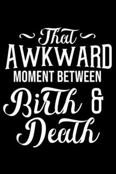 Paperback That Awkward Moment Between Birth & Death: Humor Shirt Blank Lined Notebook Book