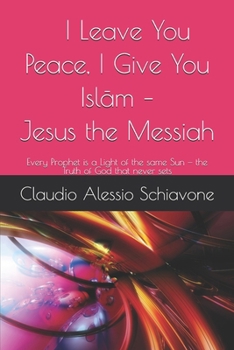 I Leave You Peace, I Give You Islam – Jesus the Messiah: Every Prophet is a Light of the same Sun — the Truth of God that never sets