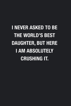 Paperback I Never Asked To Be The World's Best Daughter: Blank Lined Journal Notebook, Funny Journals, Gift For Daughter Book