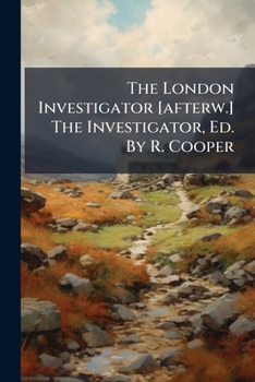 The London Investigator [afterw.] The Investigator, Ed. By R. Cooper