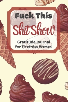 Fuck This Shit Show Gratitude Journal For Tired-Ass Women: Cuss words Gratitude Journal Gift For Tired-Ass Women and Girls ; Blank Templates to Record all your Fucking Thoughts