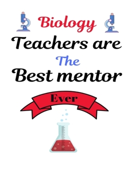 Biology Teachers are the best mentor ever: Best motivational Teacher’s Planner Journal notebook for Biology teacher