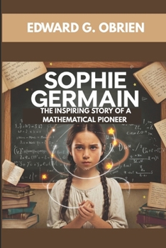 SOPHIE GERMAIN : THE INSPIRING STORY OF A MATHEMATICAL PIONEER: BREAKING BARRIERS WITH MATH AND SCIENCE