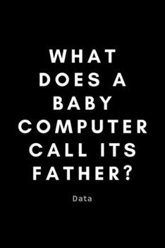 Paperback What Does A Baby Computer Call Its Father? Data: Funny Data Analyst Notebook Gift Idea For Nerd, Data-Scientist, Engineer, BCBA - 120 Pages (6" x 9") Book