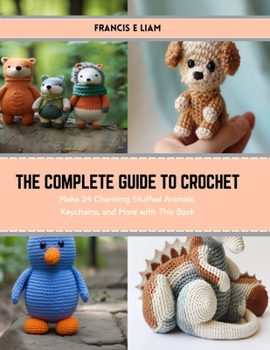 Paperback The Complete Guide to Crochet: Make 24 Charming Stuffed Animals, Keychains, and More with This Book