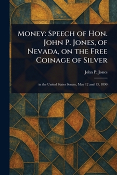 Money: Speech of Hon. John P. Jones, of Nevada, on the Free Coinage of Silver