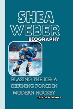 SHEA WEBER BIOGRAPHY: BLAZING THE ICE: A DEFINING FORCE IN MODERN HOCKEY