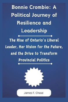 Paperback Bonnie Crombie: A Political Journey of Resilience and Leadership: The Rise of Ontario's Liberal Leader, Her Vision for the Future, and the Drive to Tr Book