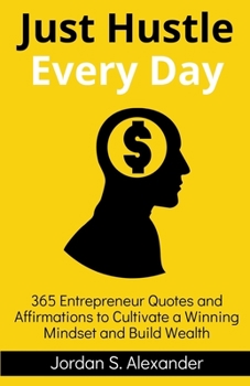 Paperback Just Hustle Every Day: 365 Daily Motivational Entrepreneur Quotes and Affirmations to Cultivate a Winning Mindset and Build Wealth Book