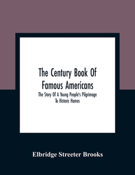 Paperback The Century Book Of Famous Americans: The Story Of A Young People'S Pilgrimage To Historic Homes Book