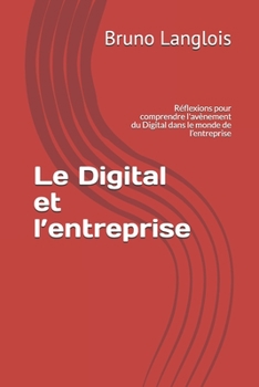 Paperback Le Digital et l'entreprise: Réflexions pour comprendre l'avènement du Digital dans le monde de l'entreprise [French] Book