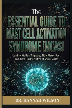 The Essential Guide to Mast Cell Activation Syndrome (MCAS): Identify Hidden Triggers, Stop Flares Fast, and Take Back Control of Your Health