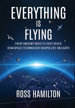Hardcover Everything Is Flying: From Ancient Skies to Deep Space-How Space Technology Shapes Life on Earth Book