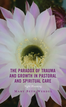 Hardcover The Paradox of Trauma and Growth in Pastoral and Spiritual Care: Night Blooming Book