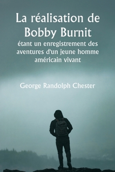 Paperback La réalisation de Bobby Burnit étant un enregistrement des aventures d'un jeune homme américain vivant [French] Book