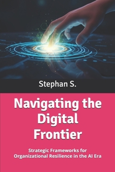 Paperback Navigating the Digital Frontier: Strategic Frameworks for Organizational Resilience in the AI Era Book