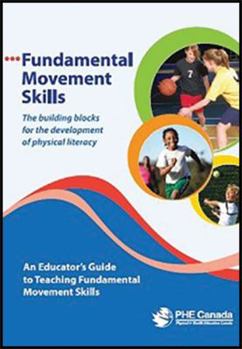 Fundamental Movement Skills : The Building Blocks for the Development of Physical Literacy: An Educator's Guide to Teaching Fundamental Movement Skills