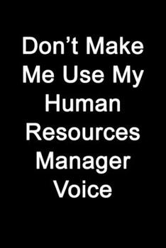 Don’t Make Me Use My Human Resources Manager Voice: Blank Lined Journal