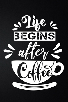 Life Begins After Coffee: 100 Pages 6'' x 9'' Coffee Tasting Journal | Track, Log And Rate Coffee Varieties And Roasts Notebook Gift For Coffee Drinkers