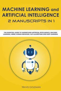 Paperback Machine Learning and Artificial Intelligence 2 Manuscripts in 1: The Essential Guide to Understand Artificial Intelligence, Machine Learning, Mimic Hu Book