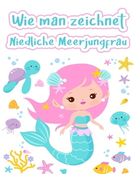 Paperback Wie man eine Meerjungfrau zeichnet: Wie man eine Meerjungfrau und andere niedliche Kreaturen mit einfachen Formen in 5 Schritten zeichnet (Zeichnen mi [German] Book