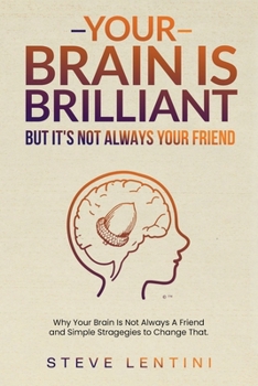 Paperback Your Brain is Brilliant - But Its Not Always Your Friend: Why Your Brain is Not Always A Friend and Simple Strategies to Change That. Book