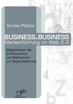 Paperback Business-to-Business Markenführung im Web 2.0: Möglichkeiten der Einflussnahme und Maßnahmen zur Gegensteuerung [German] Book