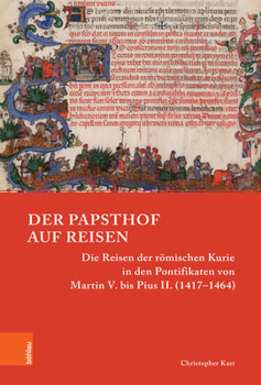 Der Papsthof Auf Reisen: Die Reisen Der Romischen Kurie in Den Pontifikaten Von Martin V. Bis Pius II.