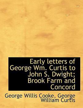 Early Letters of George Wm Curtis to John S Dwight; Brook Farm and Concord