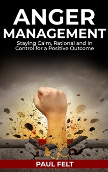 Hardcover Anger Management: Staying Calm, Rational and in Control for a Positive Outcome Book