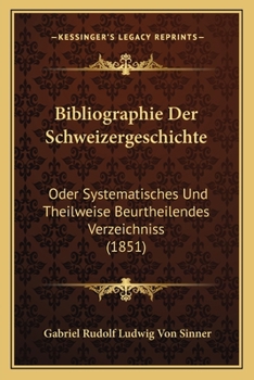 Paperback Bibliographie Der Schweizergeschichte: Oder Systematisches Und Theilweise Beurtheilendes Verzeichniss (1851) [German] Book