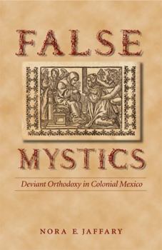 Paperback False Mystics: Deviant Orthodoxy in Colonial Mexico Book