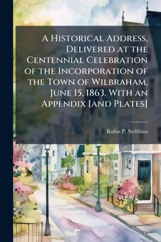 An Historical Address, Delivered at the Centennial Celebration of the Incorporation of the Town of Wilbraham, June 15, 1863